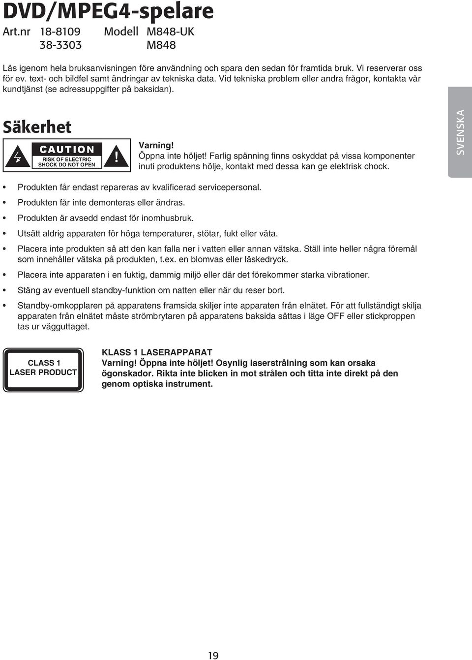 Säkerhet CAUTION RISK OF ELECTRIC SHOCK DO NOT OPEN! Varning! Öppna inte höljet! Farlig spänning finns oskyddat på vissa komponenter inuti produktens hölje, kontakt med dessa kan ge elektrisk chock.