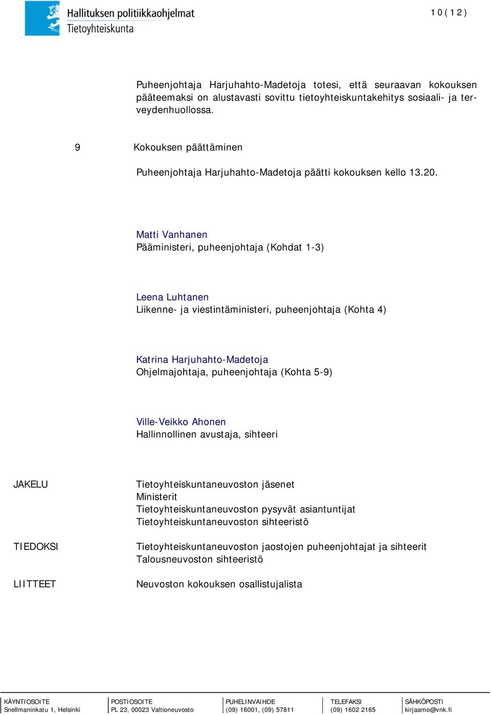 Matti Vanhanen Pääministeri, puheenjohtaja (Kohdat 1-3) Leena Luhtanen Liikenne- ja viestintäministeri, puheenjohtaja (Kohta 4) Katrina Harjuhahto-Madetoja Ohjelmajohtaja, puheenjohtaja (Kohta 5-9)