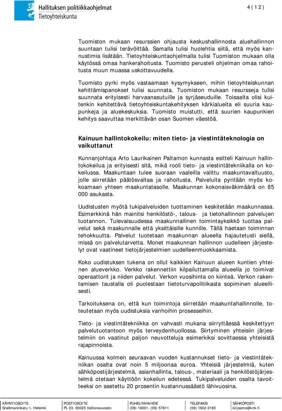 Tuomisto pyrki myös vastaamaan kysymykseen, mihin tietoyhteiskunnan kehittämispanokset tulisi suunnata. Tuomiston mukaan resursseja tulisi suunnata erityisesti harvaanasutuille ja syrjäseuduille.