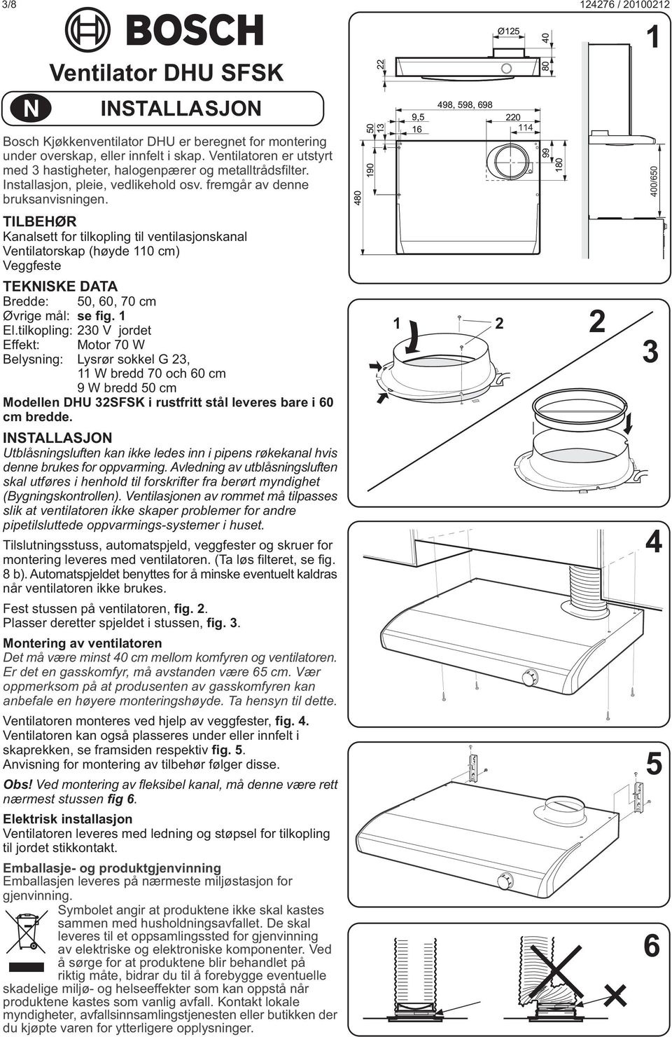 480 50 90 9,5 6 498, 598, 698 0 4 99 80 400/650 TILBEHØR Kanalsett for tilkopling til ventilasjonskanal Ventilatorskap (høyde 0 cm) Veggfeste TEKNISKE DATA Bredde: 50, 60, 70 cm Øvrige mål: se fig.