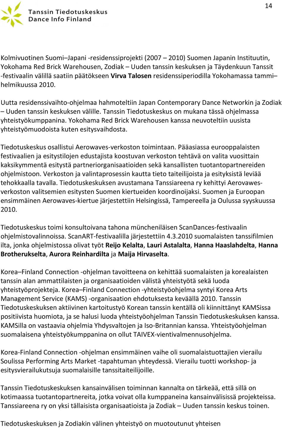 Uutta residenssivaihto- ohjelmaa hahmoteltiin Japan Contemporary Dance Networkin ja Zodiak Uuden tanssin keskuksen välille. Tanssin Tiedotuskeskus on mukana tässä ohjelmassa yhteistyökumppanina.