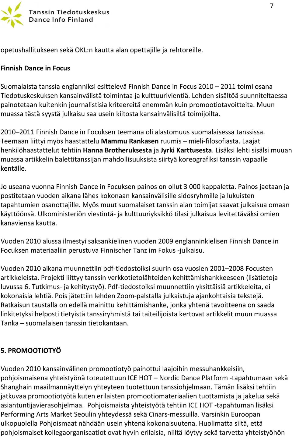 Lehden sisältöä suunniteltaessa painotetaan kuitenkin journalistisia kriteereitä enemmän kuin promootiotavoitteita. Muun muassa tästä syystä julkaisu saa usein kiitosta kansainvälisiltä toimijoilta.