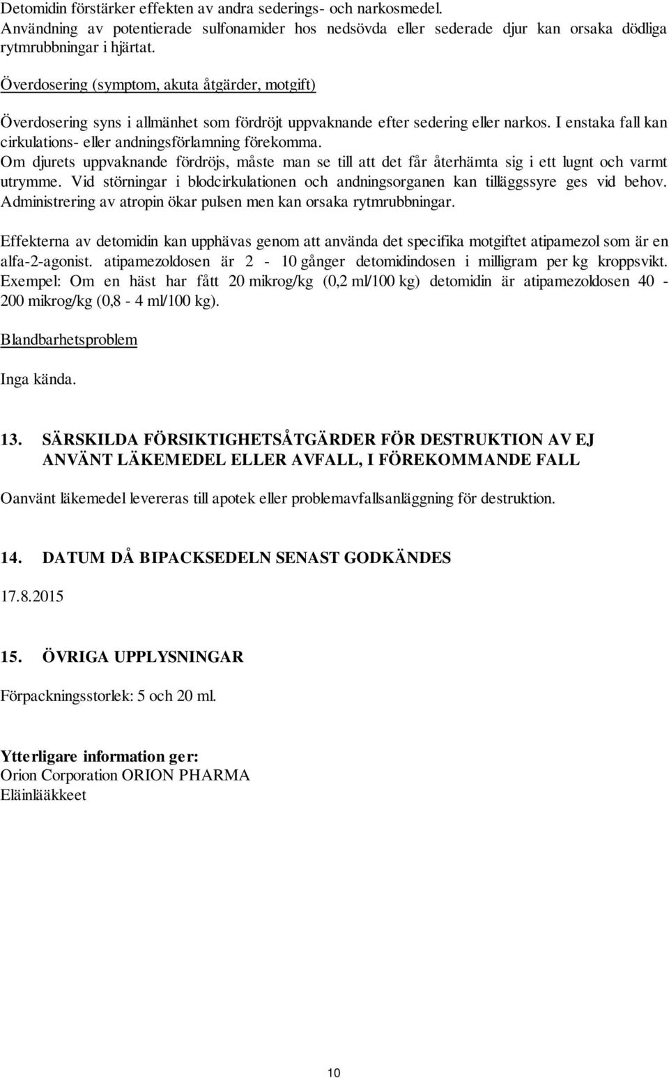 Om djurets uppvaknande fördröjs, måste man se till att det får återhämta sig i ett lugnt och varmt utrymme. Vid störningar i blodcirkulationen och andningsorganen kan tilläggssyre ges vid behov.