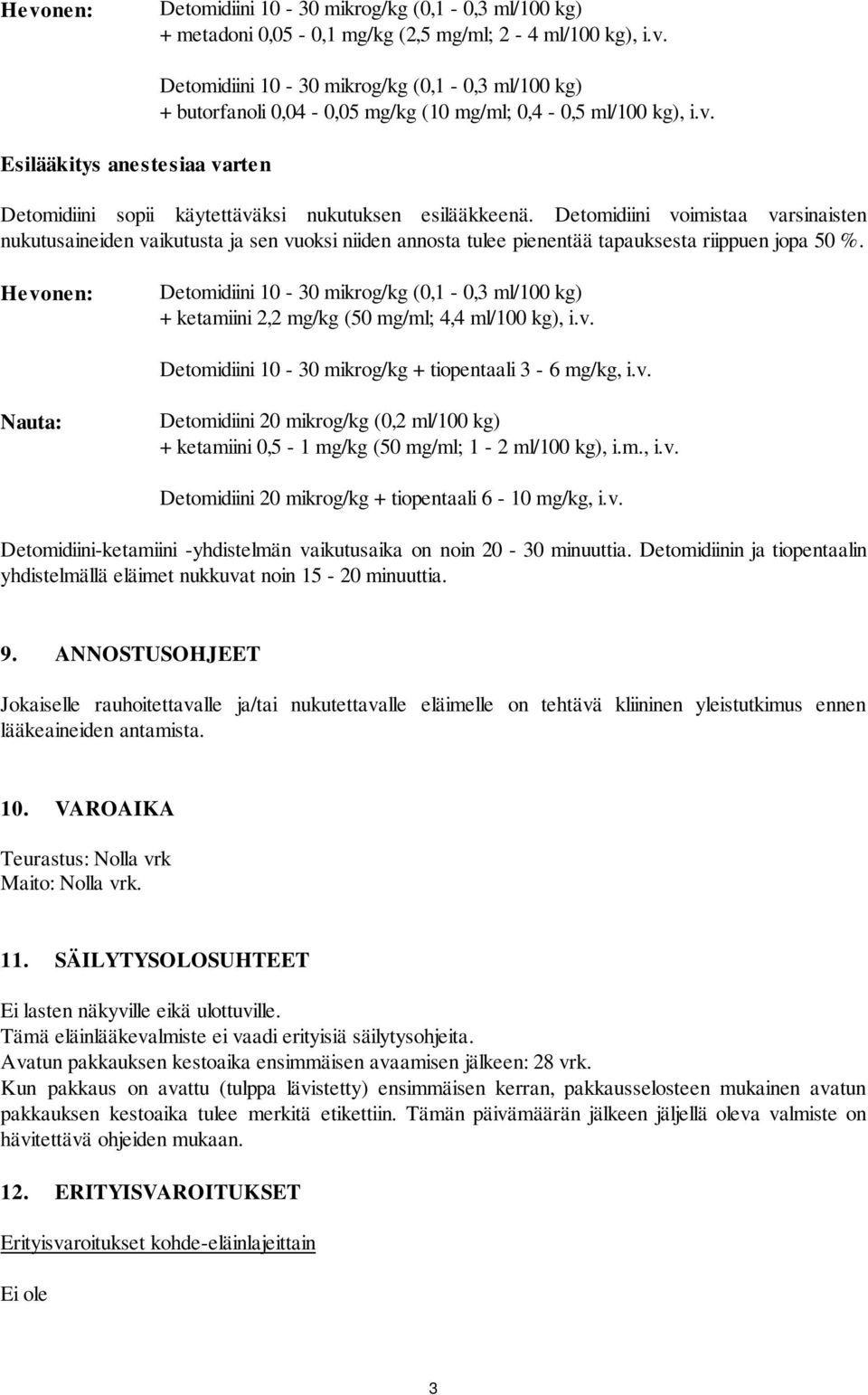 Hevonen: Detomidiini 10-30 mikrog/kg (0,1-0,3 ml/100 kg) + ketamiini 2,2 mg/kg (50 mg/ml; 4,4 ml/100 kg), i.v. Detomidiini 10-30 mikrog/kg + tiopentaali 3-6 mg/kg, i.v. Nauta: Detomidiini 20 mikrog/kg (0,2 ml/100 kg) + ketamiini 0,5-1 mg/kg (50 mg/ml; 1-2 ml/100 kg), i.