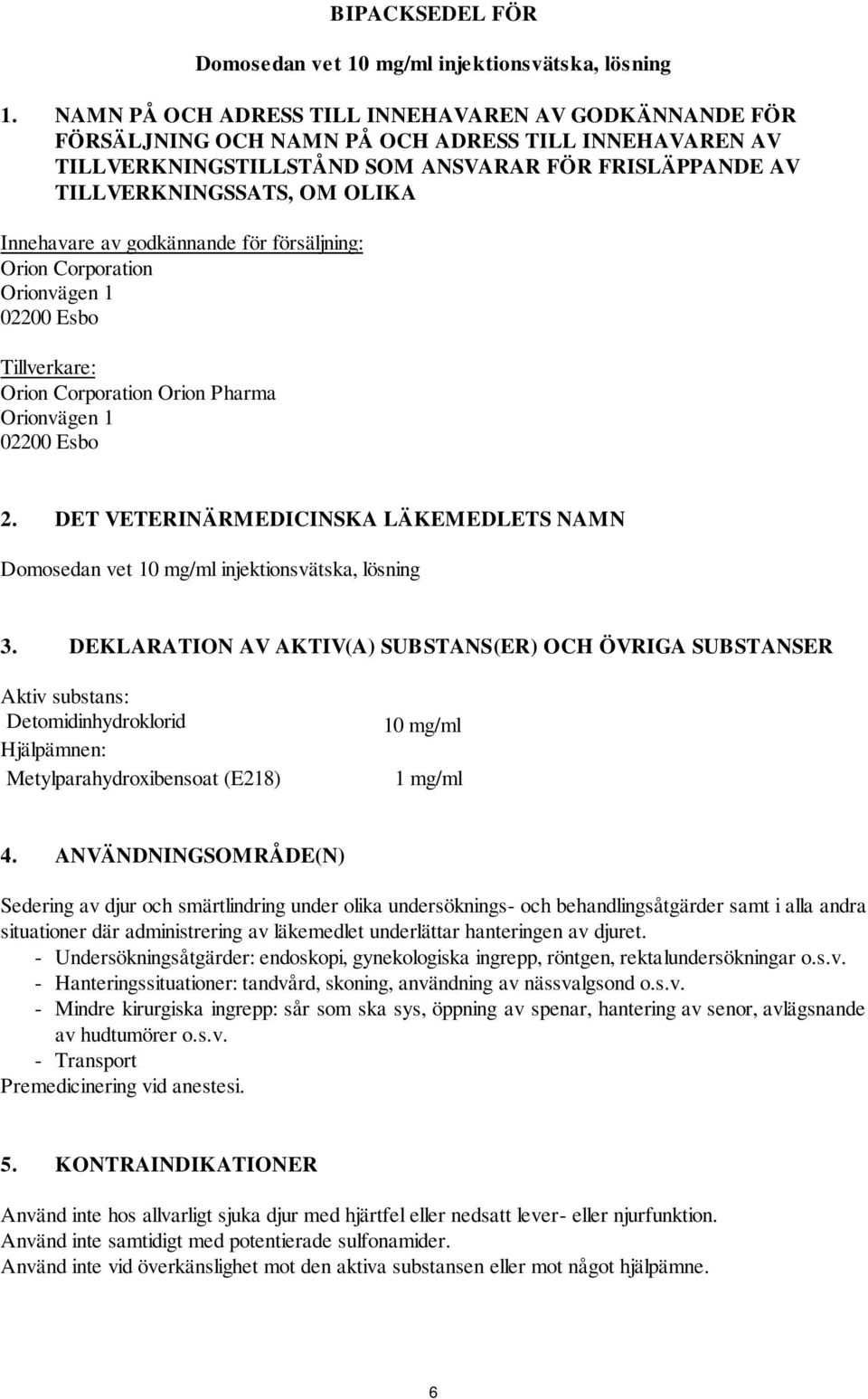 Innehavare av godkännande för försäljning: Orion Corporation Orionvägen 1 02200 Esbo Tillverkare: Orion Corporation Orion Pharma Orionvägen 1 02200 Esbo 2.