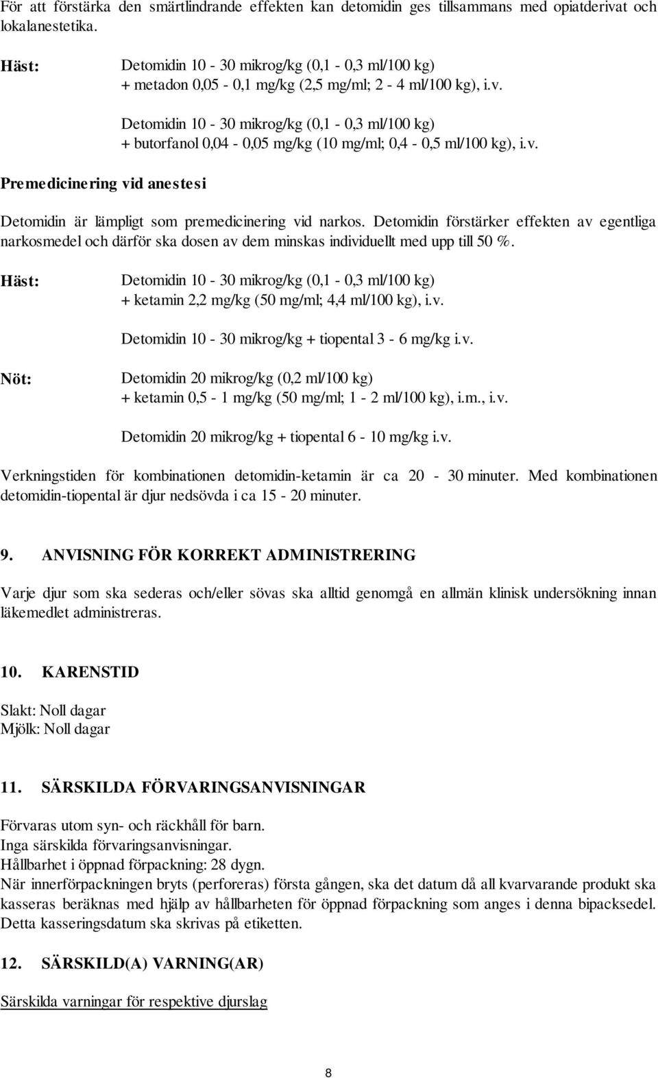 Premedicinering vid anestesi Detomidin 10-30 mikrog/kg (0,1-0,3 ml/100 kg) + butorfanol 0,04-0,05 mg/kg (10 mg/ml; 0,4-0,5 ml/100 kg), i.v. Detomidin är lämpligt som premedicinering vid narkos.