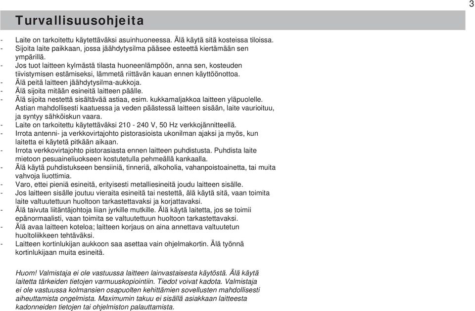 Älä sijoita mitään esineitä laitteen päälle. Älä sijoita nestettä sisältävää astiaa, esim. kukkamaljakkoa laitteen yläpuolelle.