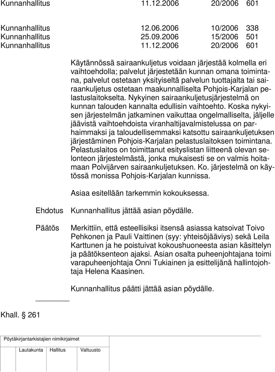 2006 15/2006 501 2006 20/2006 601 Käytännössä sairaankuljetus voidaan järjestää kolmella eri vaihtoehdolla; palvelut järjestetään kunnan omana toimintana, palvelut ostetaan yksityiseltä palvelun