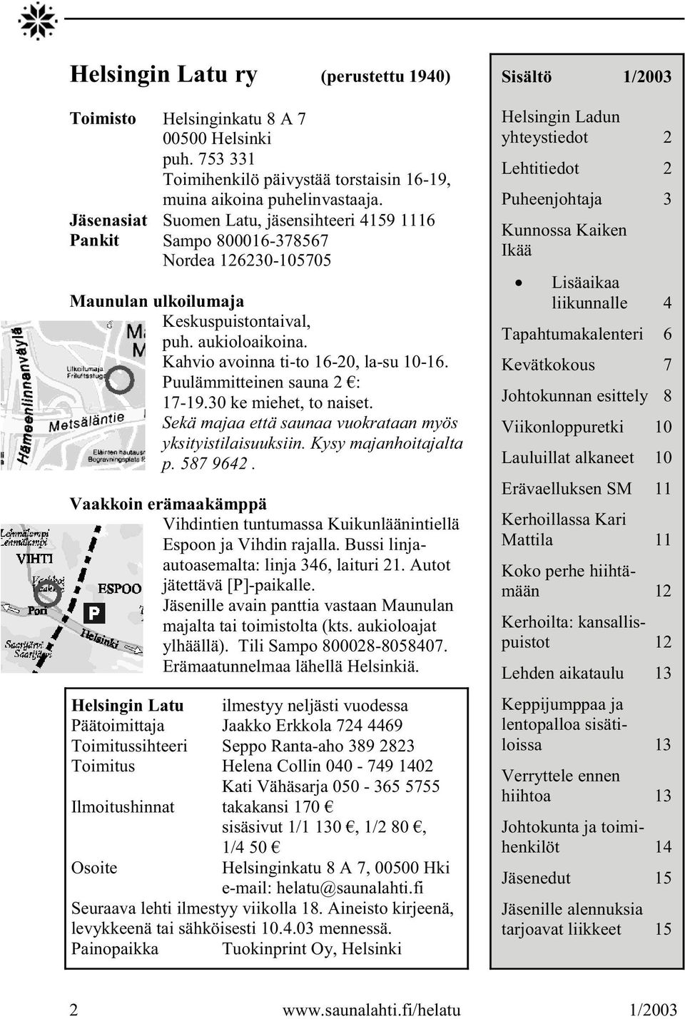 Puulämmitteinen sauna 2 : 17-19.30 ke miehet, to naiset. Sekä majaa että saunaa vuokrataan myös yksityistilaisuuksiin. Kysy majanhoitajalta p. 587 9642.