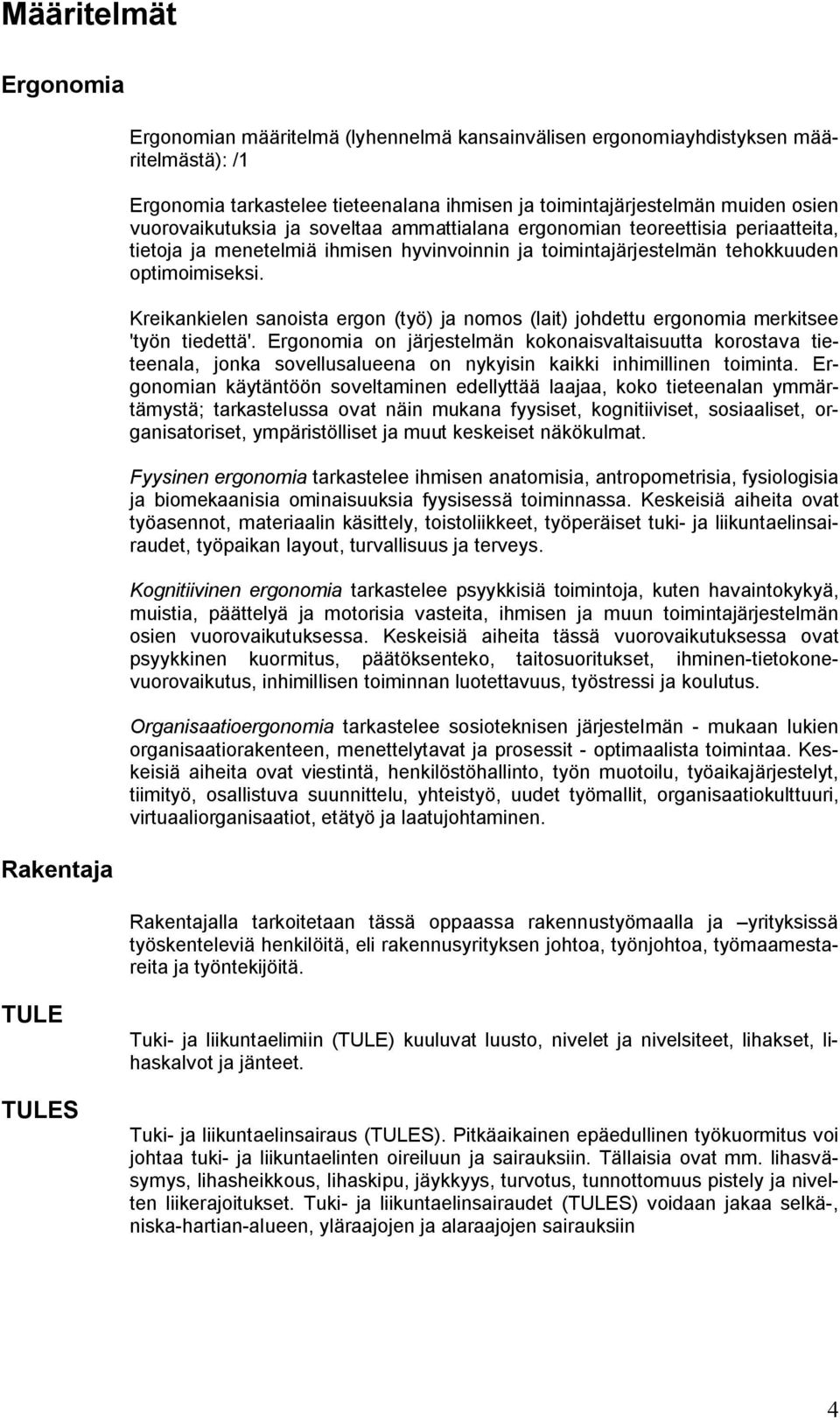 Kreikankielen sanoista ergon (työ) ja nomos (lait) johdettu ergonomia merkitsee 'työn tiedettä'.