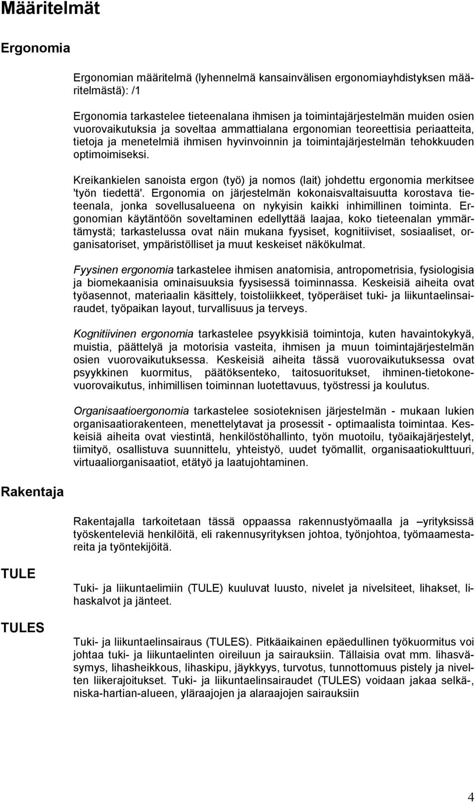 Kreikankielen sanoista ergon (työ) ja nomos (lait) johdettu ergonomia merkitsee 'työn tiedettä'.