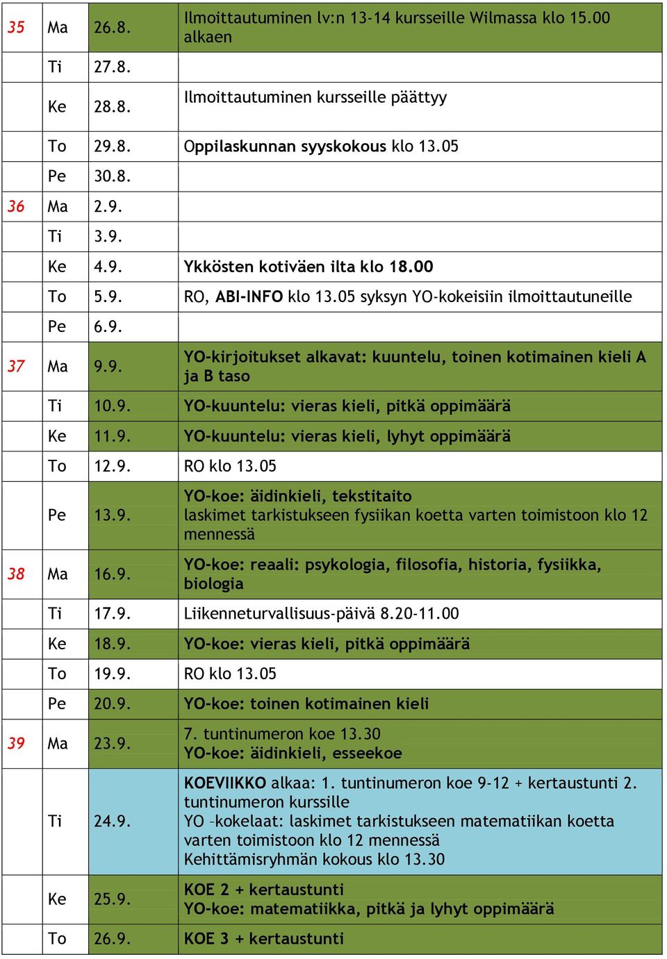 9. YO-kuuntelu: vieras kieli, pitkä oppimäärä Ke 11.9. YO-kuuntelu: vieras kieli, lyhyt oppimäärä To 12.9. RO klo 13.05 Pe 13.9. 38 Ma 16.9. YO-koe: äidinkieli, tekstitaito laskimet tarkistukseen fysiikan koetta varten toimistoon klo 12 mennessä YO-koe: reaali: psykologia, filosofia, historia, fysiikka, biologia Ti 17.