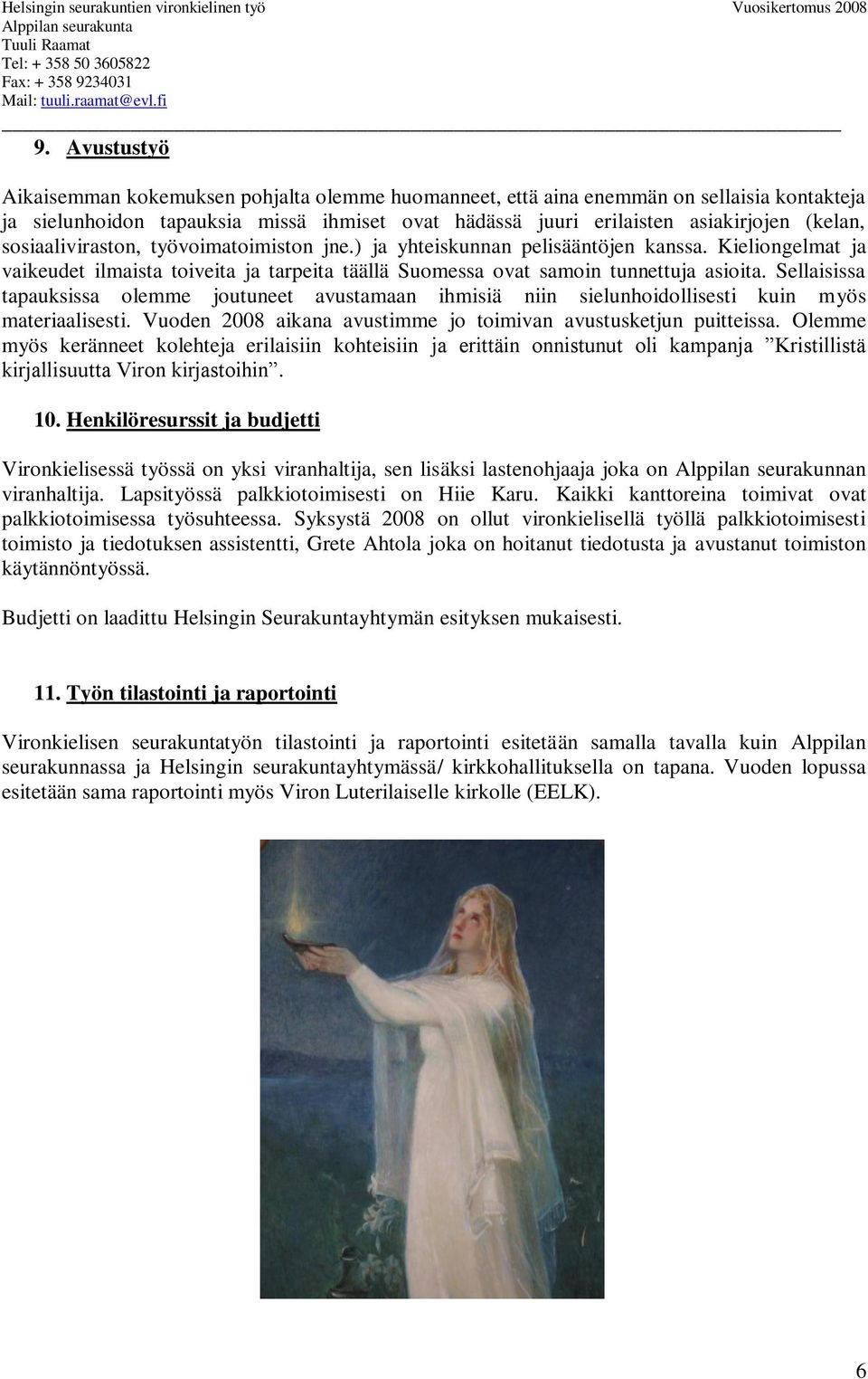 Sellaisissa tapauksissa olemme joutuneet avustamaan ihmisiä niin sielunhoidollisesti kuin myös materiaalisesti. Vuoden 2008 aikana avustimme jo toimivan avustusketjun puitteissa.