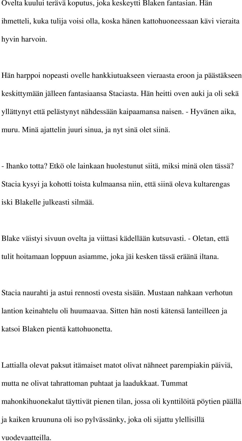 Hän heitti oven auki ja oli sekä yllättynyt että pelästynyt nähdessään kaipaamansa naisen. - Hyvänen aika, muru. Minä ajattelin juuri sinua, ja nyt sinä olet siinä. - Ihanko totta?