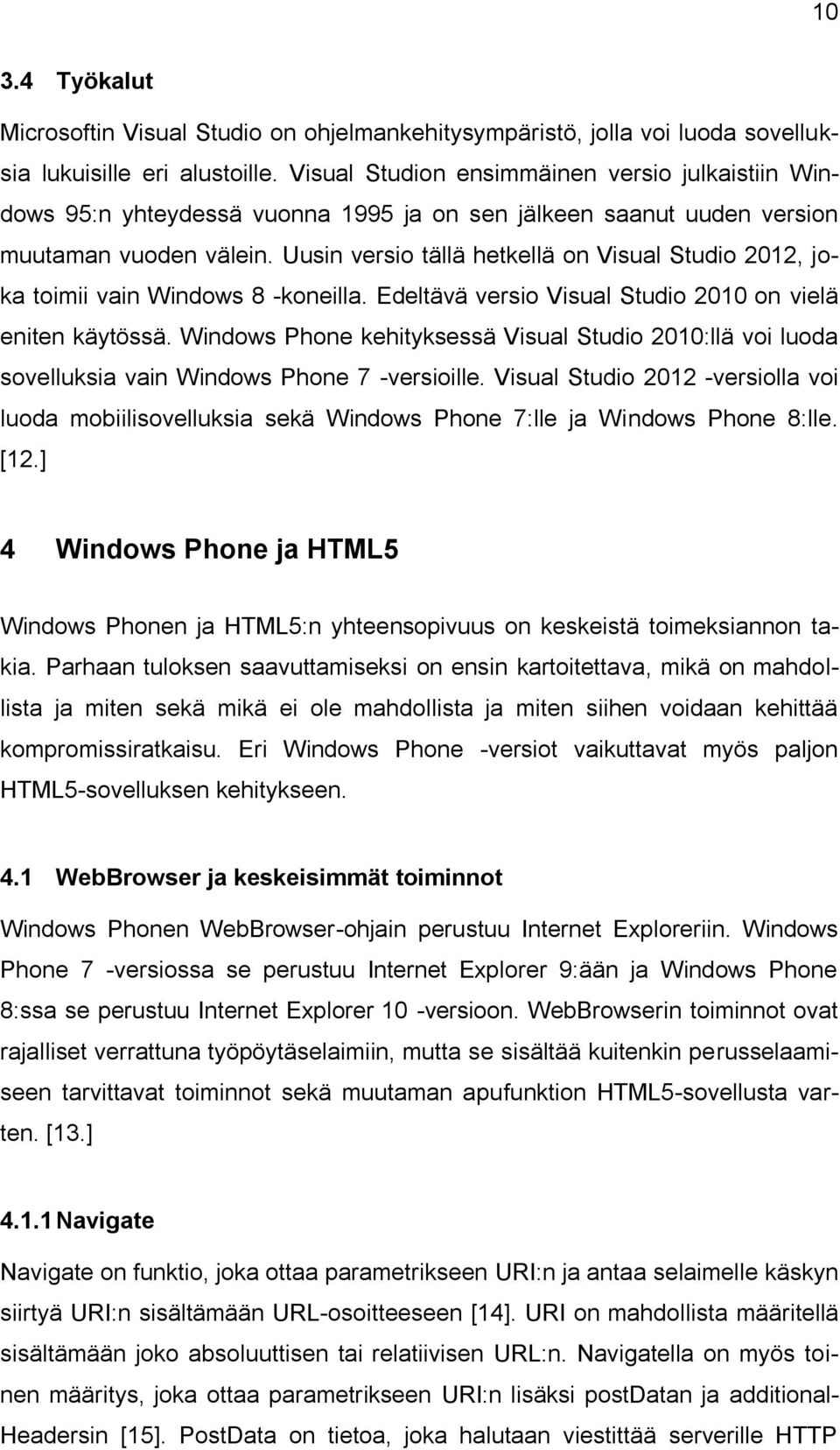 Uusin versio tällä hetkellä on Visual Studio 2012, joka toimii vain Windows 8 -koneilla. Edeltävä versio Visual Studio 2010 on vielä eniten käytössä.