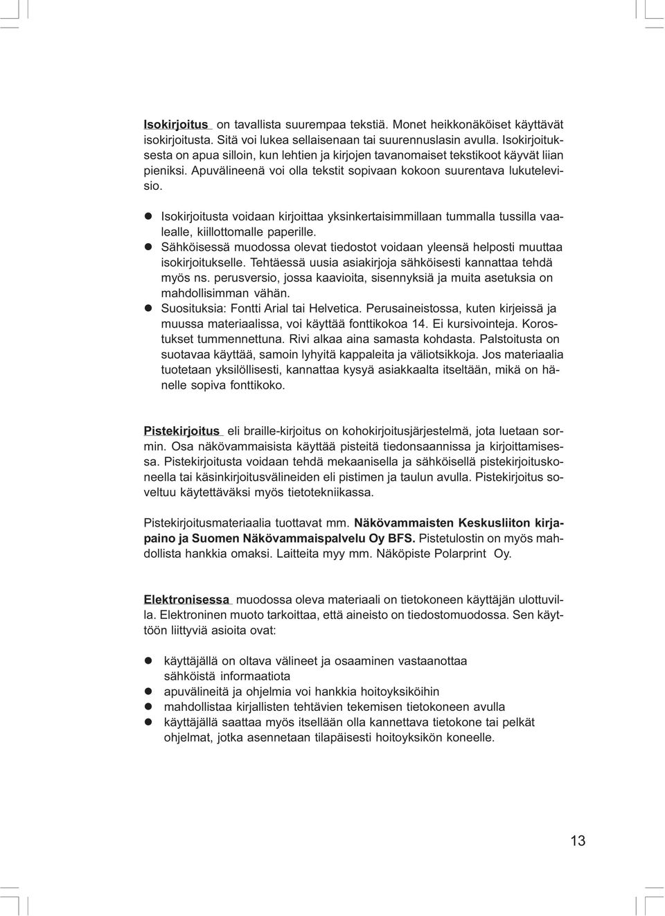 Isokirjoitusta voidaan kirjoittaa yksinkertaisimmillaan tummalla tussilla vaalealle, kiillottomalle paperille. Sähköisessä muodossa olevat tiedostot voidaan yleensä helposti muuttaa isokirjoitukselle.