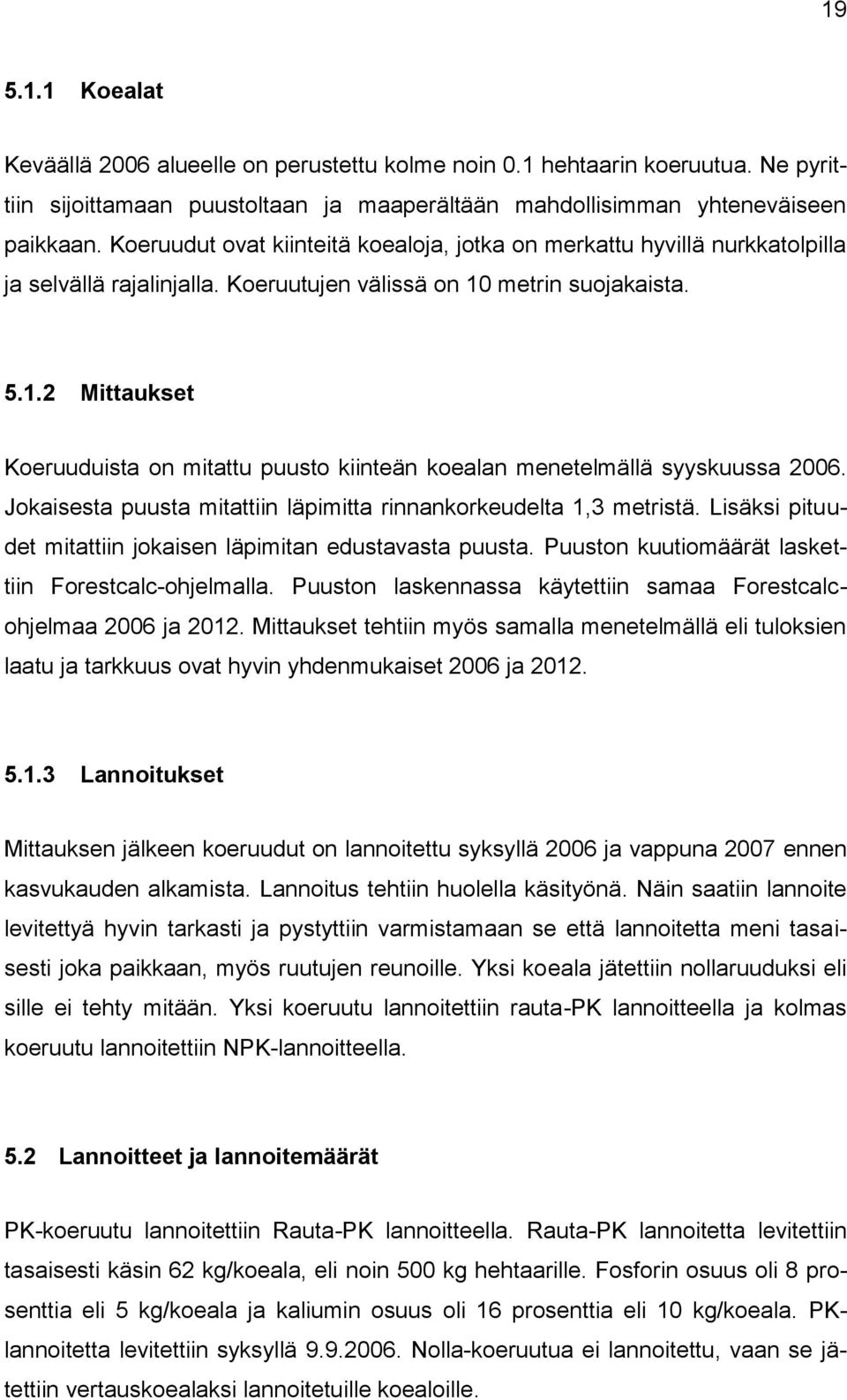 metrin suojakaista. 5.1.2 Mittaukset Koeruuduista on mitattu puusto kiinteän koealan menetelmällä syyskuussa 2006. Jokaisesta puusta mitattiin läpimitta rinnankorkeudelta 1,3 metristä.