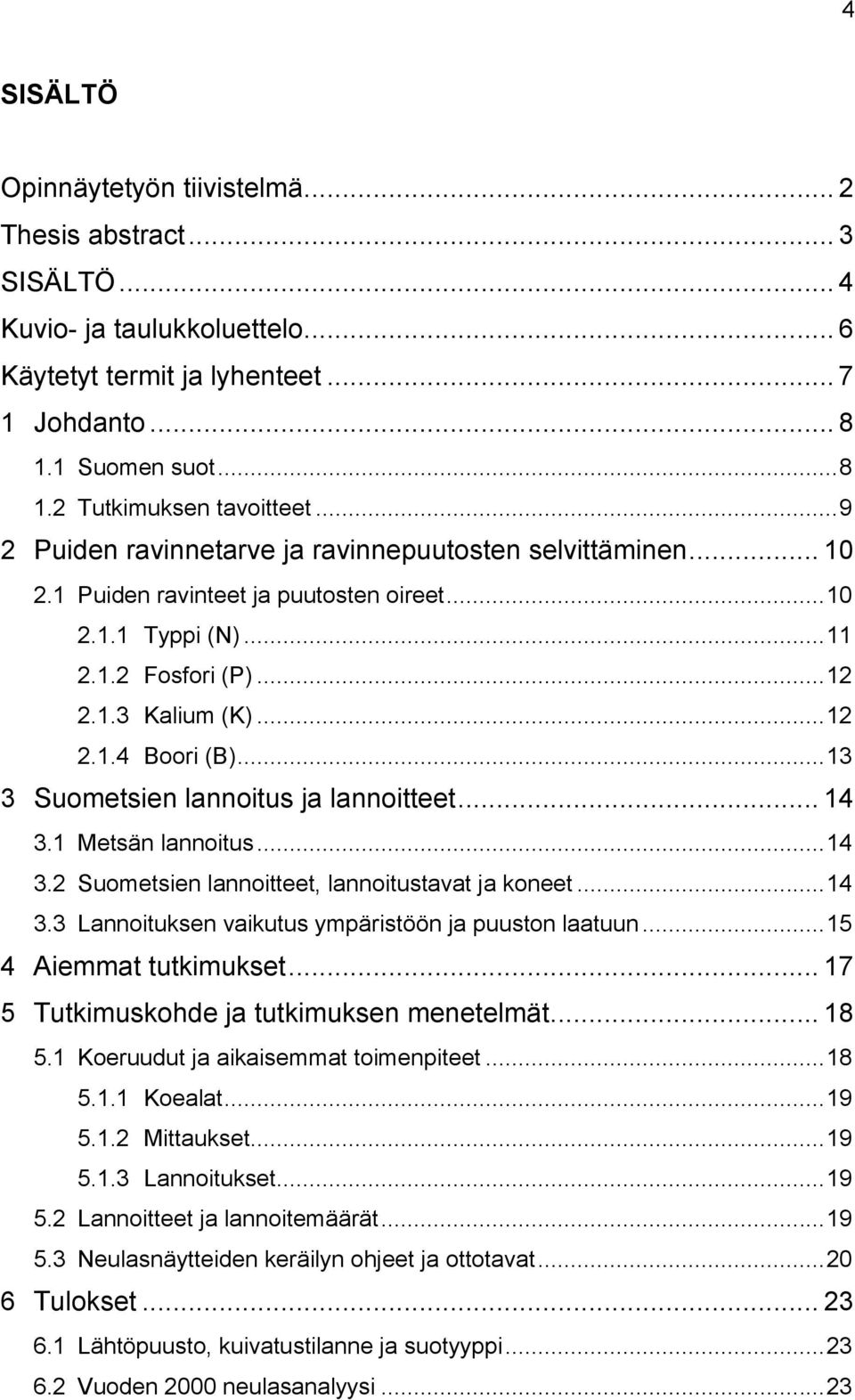 .. 13 3 Suometsien lannoitus ja lannoitteet... 14 3.1 Metsän lannoitus... 14 3.2 Suometsien lannoitteet, lannoitustavat ja koneet... 14 3.3 Lannoituksen vaikutus ympäristöön ja puuston laatuun.