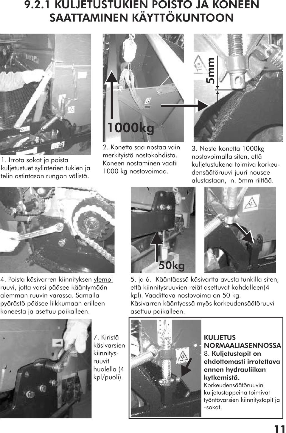 Nosta konetta 1000kg nostovoimalla siten, että kuljetustukena toimiva korkeudensäätöruuvi juuri nousee alustastaan, n. 5mm riittää. 4.