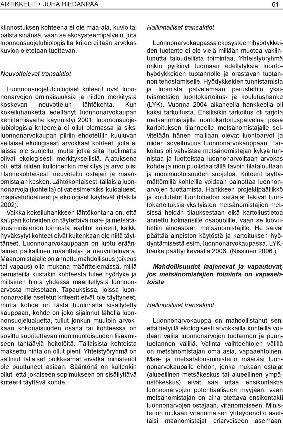 Kun kokeiluhanketta edeltänyt luonnonarvokaupan kehittämisvaihe käynnistyi 2001, luonnonsuojelubiologisia kriteerejä ei ollut olemassa ja siksi luonnonarvokaupan piiriin ehdotettiin kuuluvan