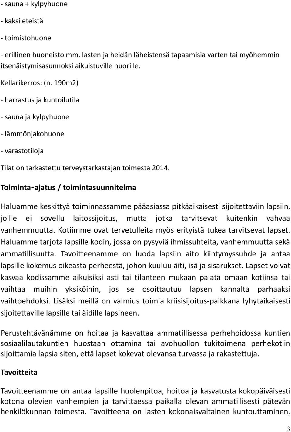 Toiminta-ajatus / toimintasuunnitelma Haluamme keskittyä toiminnassamme pääasiassa pitkäaikaisesti sijoitettaviin lapsiin, joille ei sovellu laitossijoitus, mutta jotka tarvitsevat kuitenkin vahvaa