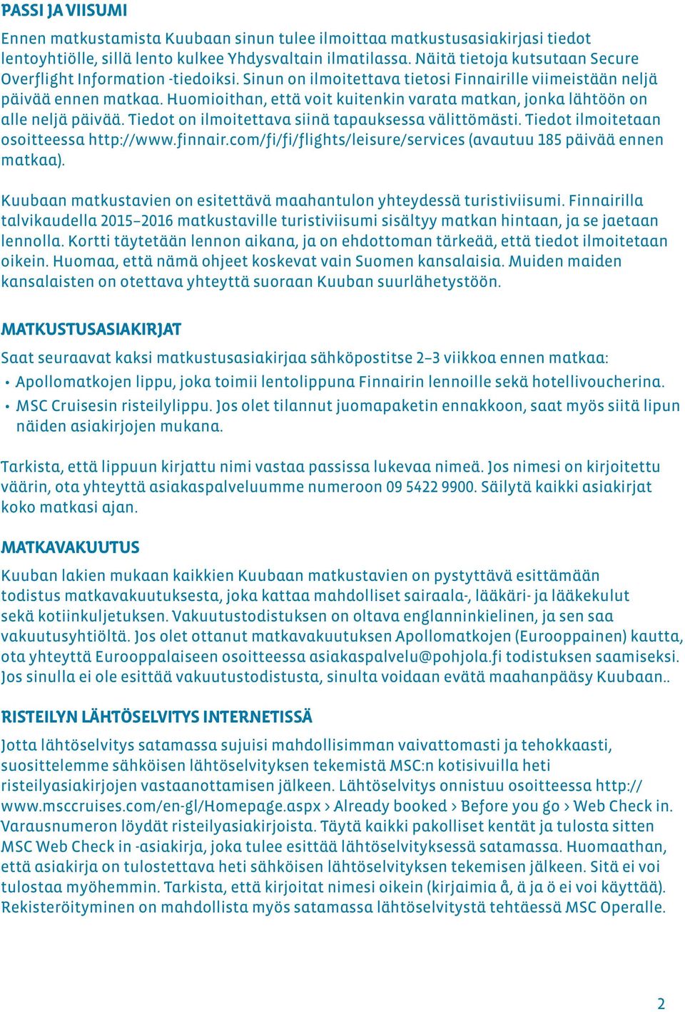 Huomioithan, että voit kuitenkin varata matkan, jonka lähtöön on alle neljä päivää. Tiedot on ilmoitettava siinä tapauksessa välittömästi. Tiedot ilmoitetaan osoitteessa http://www.finnair.