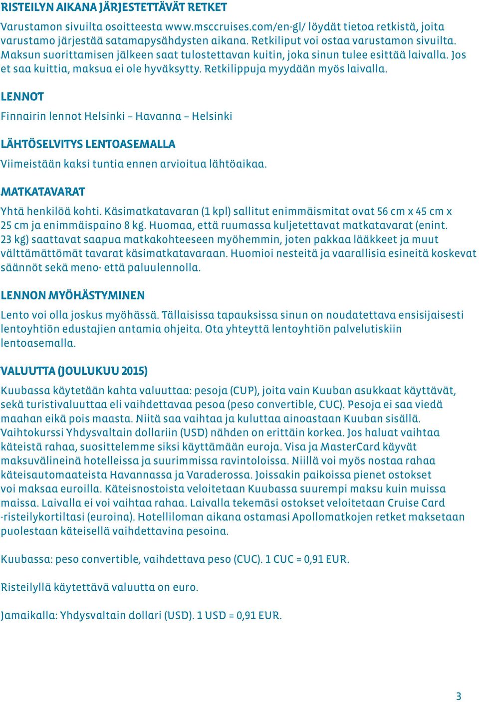 Retkilippuja myydään myös laivalla. LENNOT Finnairin lennot Helsinki Havanna Helsinki LÄHTÖSELVITYS LENTOASEMALLA Viimeistään kaksi tuntia ennen arvioitua lähtöaikaa. MATKATAVARAT Yhtä henkilöä kohti.