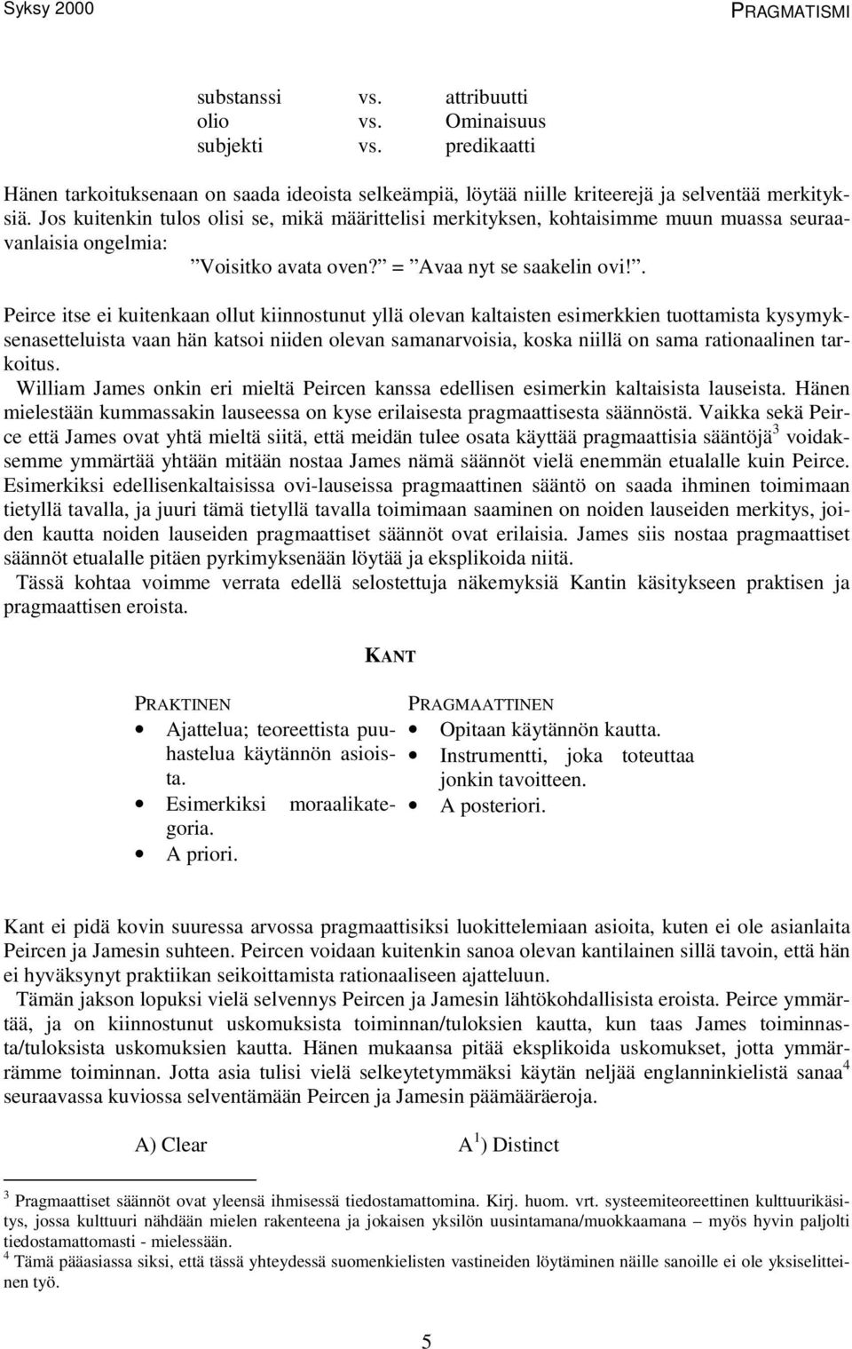 . Peirce itse ei kuitenkaan ollut kiinnostunut yllä olevan kaltaisten esimerkkien tuottamista kysymyksenasetteluista vaan hän katsoi niiden olevan samanarvoisia, koska niillä on sama rationaalinen