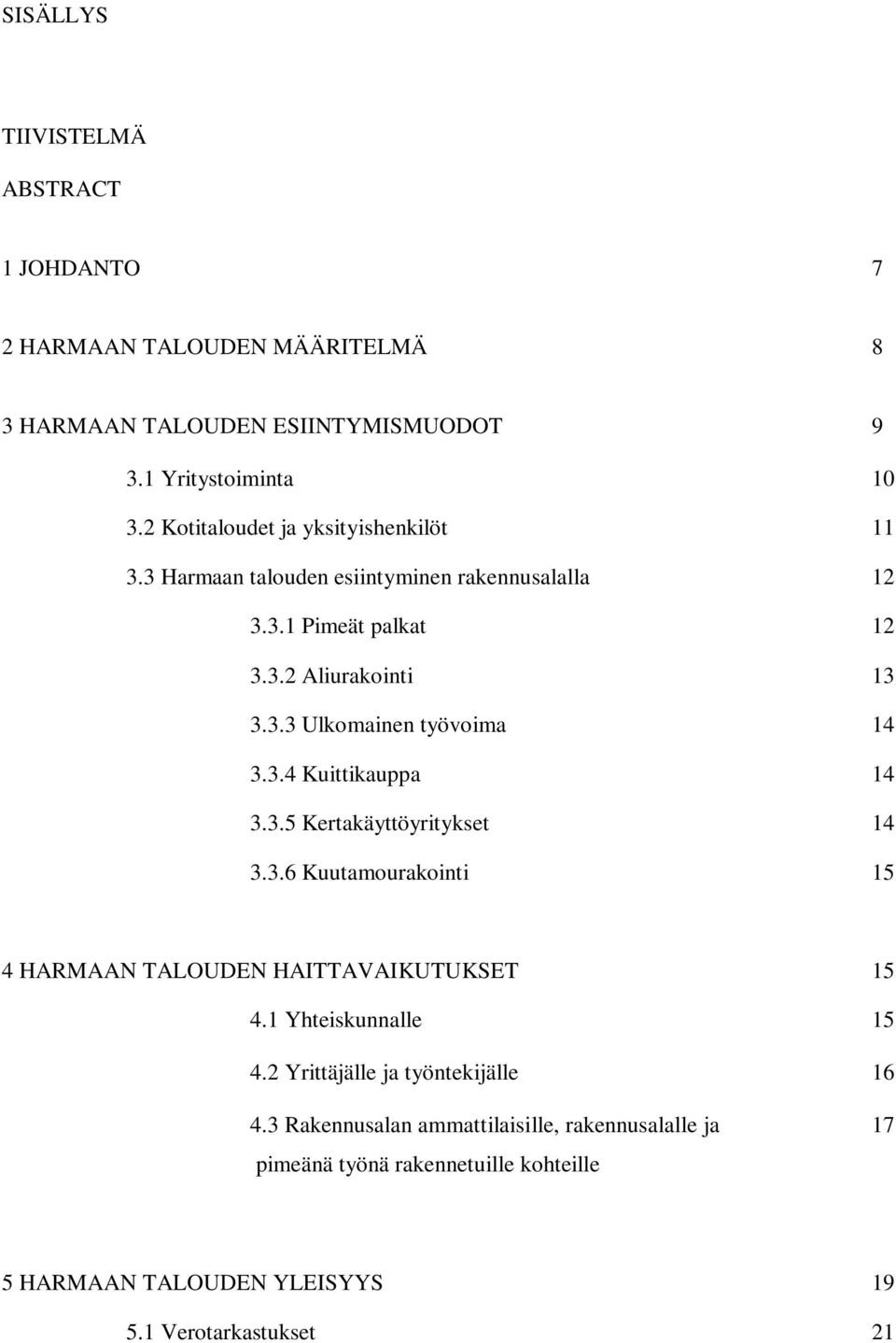 3.4 Kuittikauppa 14 3.3.5 Kertakäyttöyritykset 14 3.3.6 Kuutamourakointi 15 4 HARMAAN TALOUDEN HAITTAVAIKUTUKSET 15 4.1 Yhteiskunnalle 15 4.