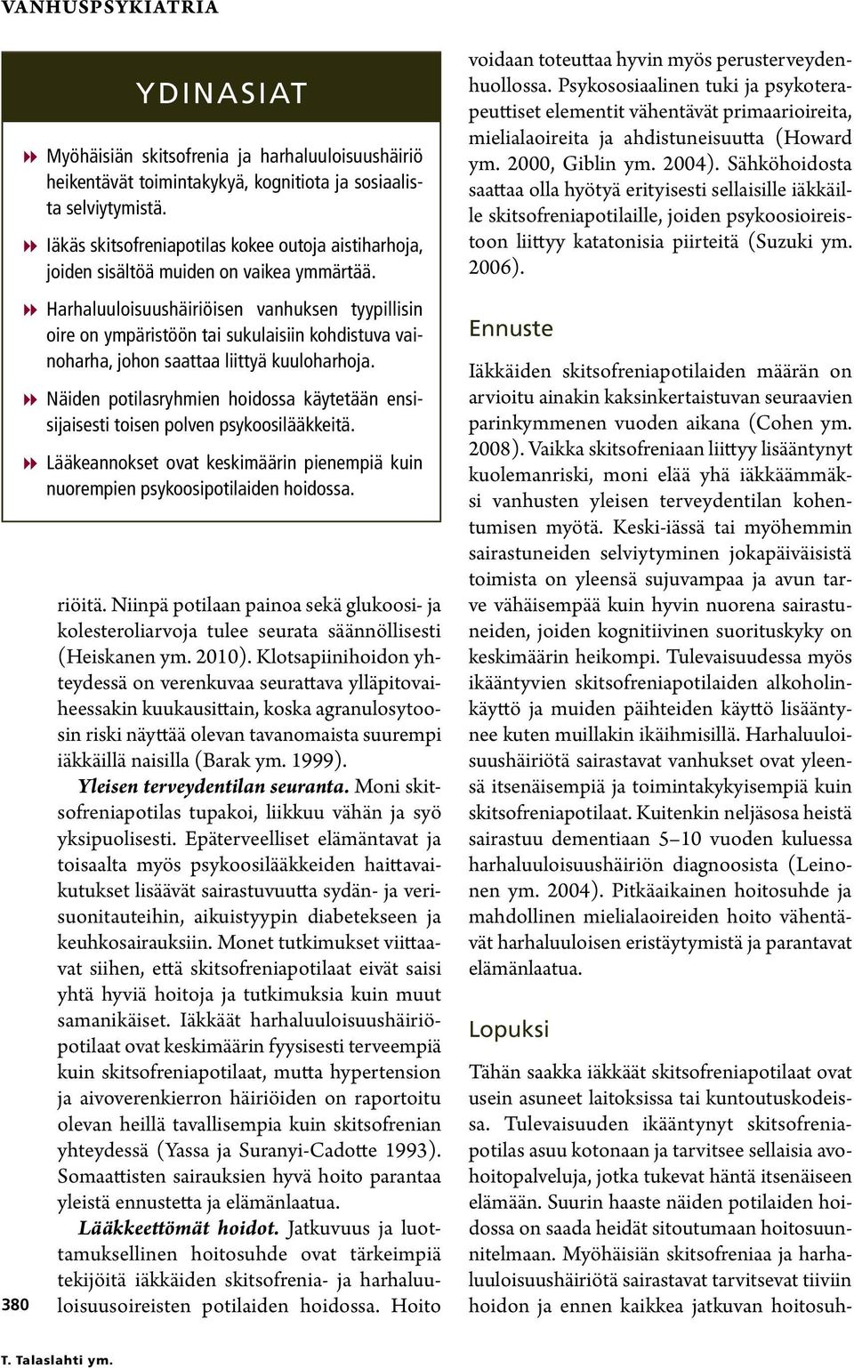 88Harhaluuloisuushäiriöisen vanhuksen tyypillisin oire on ympäristöön tai sukulaisiin kohdistuva vainoharha, johon saattaa liittyä kuuloharhoja.