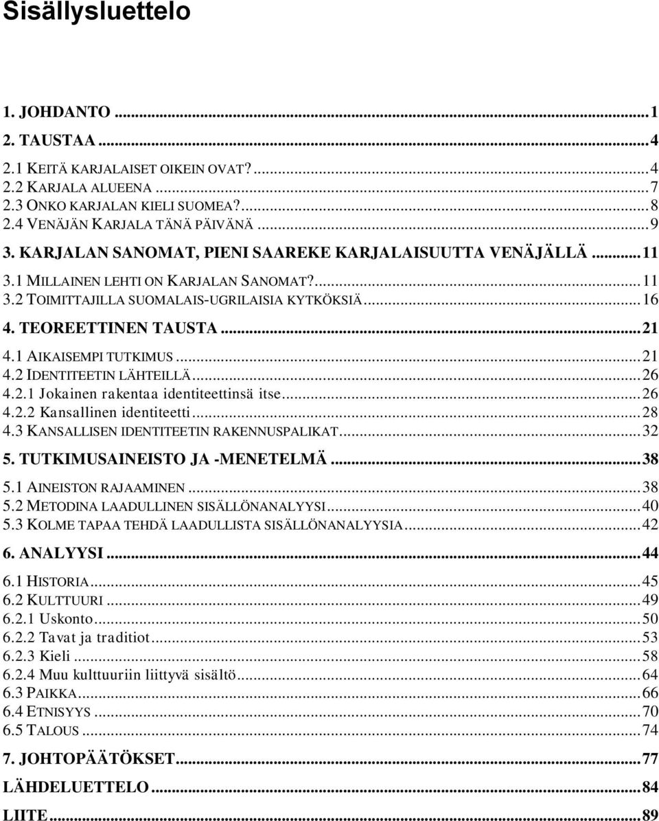 1 AIKAISEMPI TUTKIMUS... 21 4.2 IDENTITEETIN LÄHTEILLÄ... 26 4.2.1 Jokainen rakentaa identiteettinsä itse... 26 4.2.2 Kansallinen identiteetti... 28 4.3 KANSALLISEN IDENTITEETIN RAKENNUSPALIKAT... 32 5.
