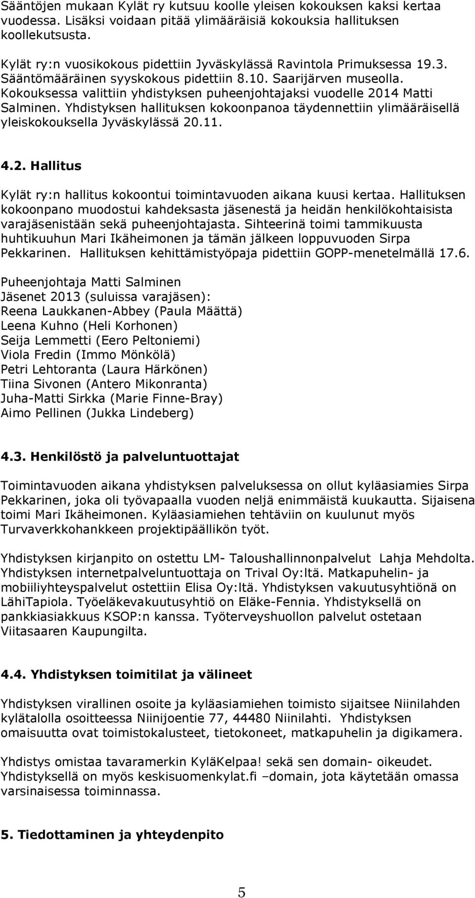 Kokouksessa valittiin yhdistyksen puheenjohtajaksi vuodelle 2014 Matti Salminen. Yhdistyksen hallituksen kokoonpanoa täydennettiin ylimääräisellä yleiskokouksella Jyväskylässä 20.11. 4.2. Hallitus Kylät ry:n hallitus kokoontui toimintavuoden aikana kuusi kertaa.