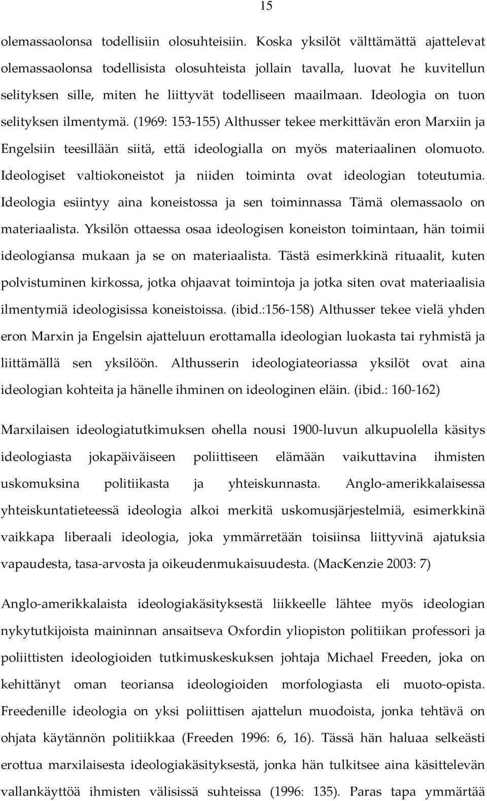 Ideologia on tuon selityksen ilmentymä. (1969: 153 155) Althusser tekee merkittävän eron Marxiin ja Engelsiin teesillään siitä, että ideologialla on myös materiaalinen olomuoto.