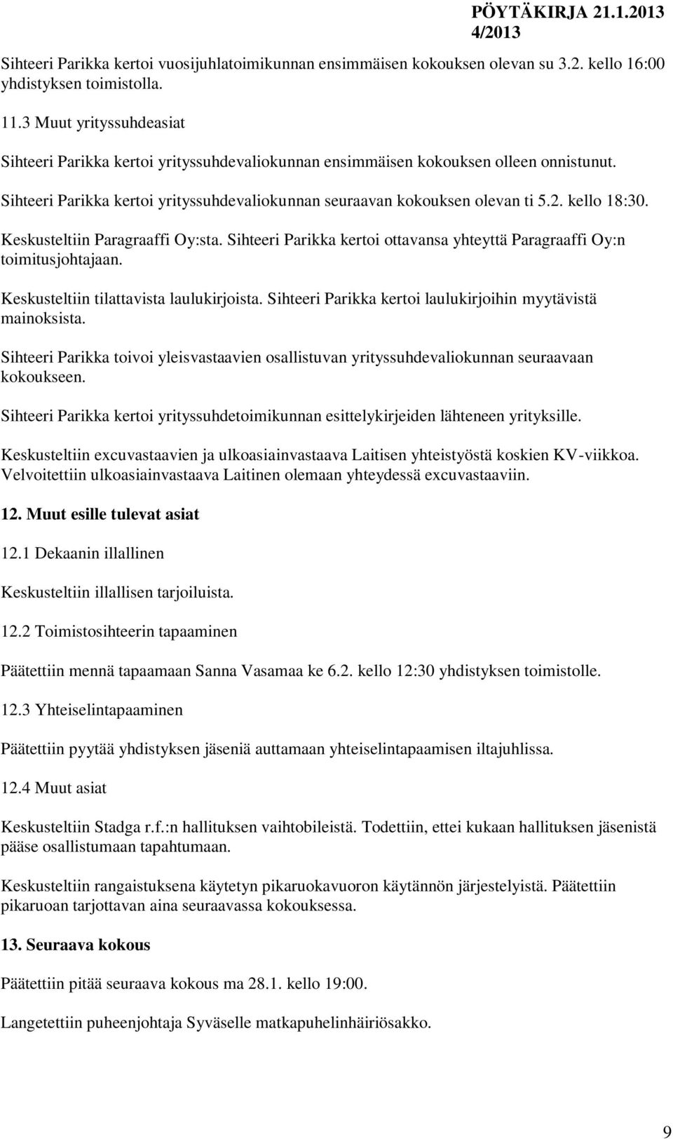 kello 18:30. Keskusteltiin Paragraaffi Oy:sta. Sihteeri Parikka kertoi ottavansa yhteyttä Paragraaffi Oy:n toimitusjohtajaan. Keskusteltiin tilattavista laulukirjoista.