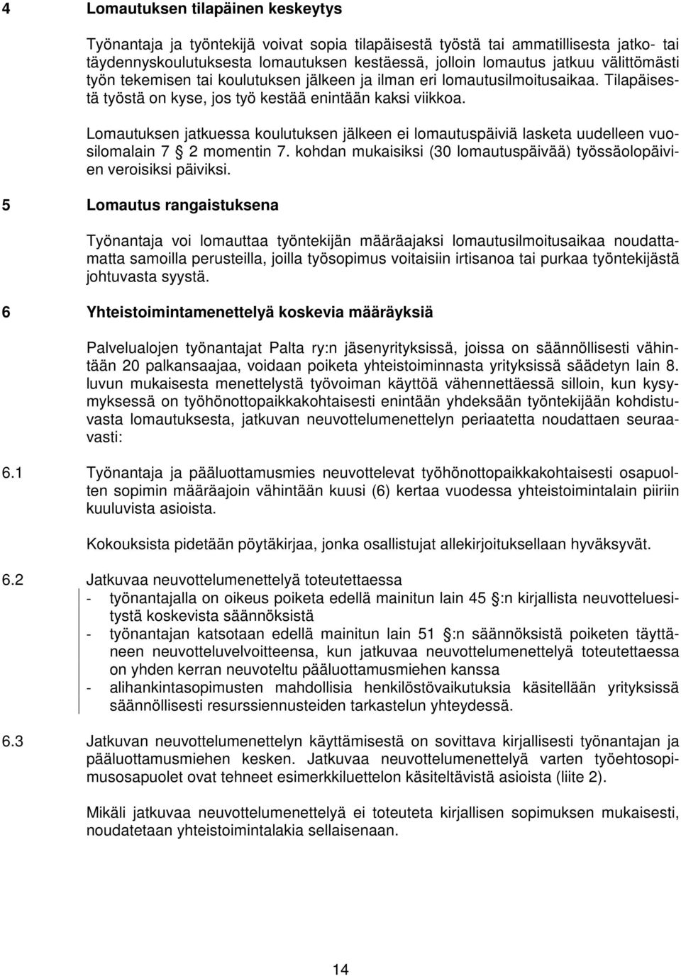 Lomautuksen jatkuessa koulutuksen jälkeen ei lomautuspäiviä lasketa uudelleen vuosilomalain 7 2 momentin 7. kohdan mukaisiksi (30 lomautuspäivää) työssäolopäivien veroisiksi päiviksi.