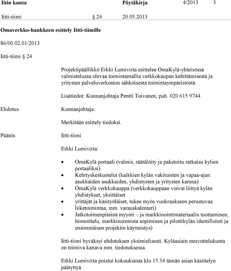 toimintaympäristöstä. Lisätiedot: Kunnanjohtaja Pentti Toivanen, puh. 020 615 9744 Ehdotus Kunnanjohtaja: Merkitään esittely tiedoksi.