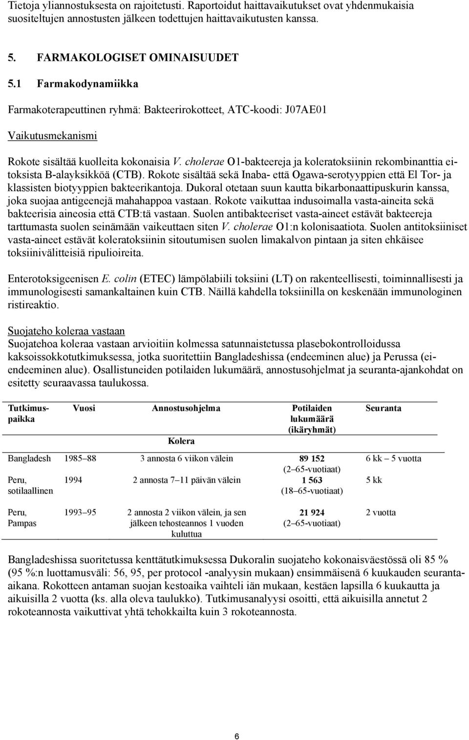 cholerae O1-bakteereja ja koleratoksiinin rekombinanttia eitoksista B-alayksikköä (CTB). Rokote sisältää sekä Inaba- että Ogawa-serotyyppien että El Tor- ja klassisten biotyyppien bakteerikantoja.