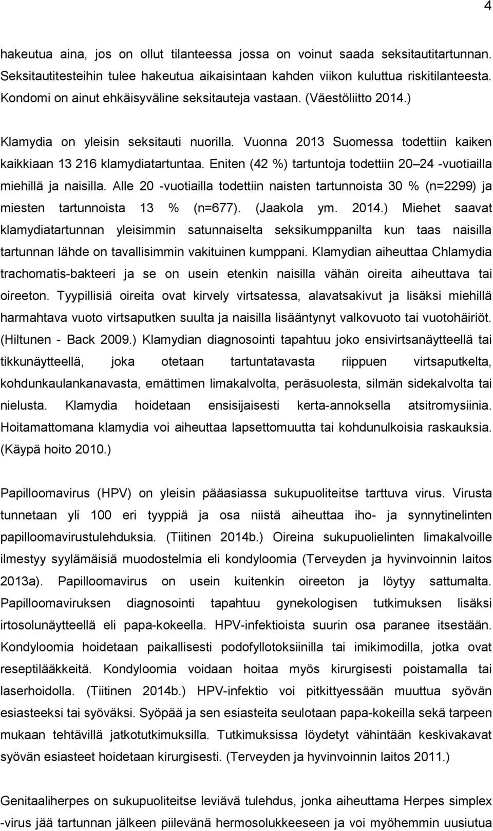 Eniten (42 %) tartuntoja todettiin 20 24 -vuotiailla miehillä ja naisilla. Alle 20 -vuotiailla todettiin naisten tartunnoista 30 % (n=2299) ja miesten tartunnoista 13 % (n=677). (Jaakola ym. 2014.