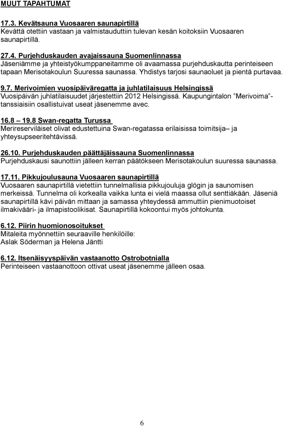 Yhdistys tarjosi saunaoluet ja pientä purtavaa. 9.7. Merivoimien vuosipäiväregatta ja juhlatilaisuus Helsingissä Vuosipäivän juhlatilaisuudet järjestettiin 2012 Helsingissä.