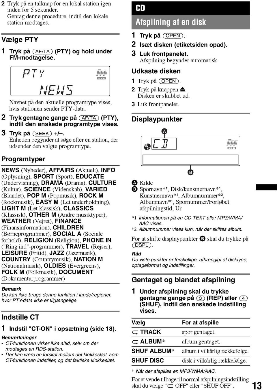Enheden begynder at søge efter en station, der udsender den valgte programtype. CD Afspilning af en disk 1 Tryk på (OPEN). 2 Isæt disken (etiketsiden opad). 3 Luk frontpanelet.