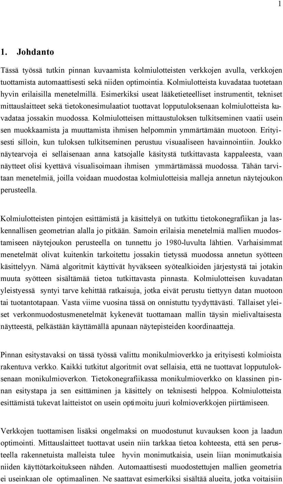 Esimerkiksi useat lääketieteelliset instrumentit, tekniset mittauslaitteet sekä tietokonesimulaatiot tuottavat lopputuloksenaan kolmiulotteista kuvadataa jossakin muodossa.