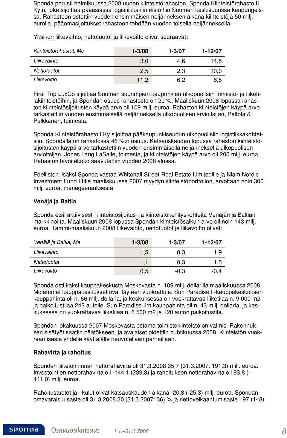 Yksikön liikevaihto, nettotuotot ja liikevoitto olivat seuraavat: Kiinteistörahastot, Me 1-3/08 1-3/07 1-12/07 Liikevaihto 3,0 4,6 14,5 Nettotuotot 2,5 2,3 10,0 Liikevoitto 11,2 6,2 6,8 First Top