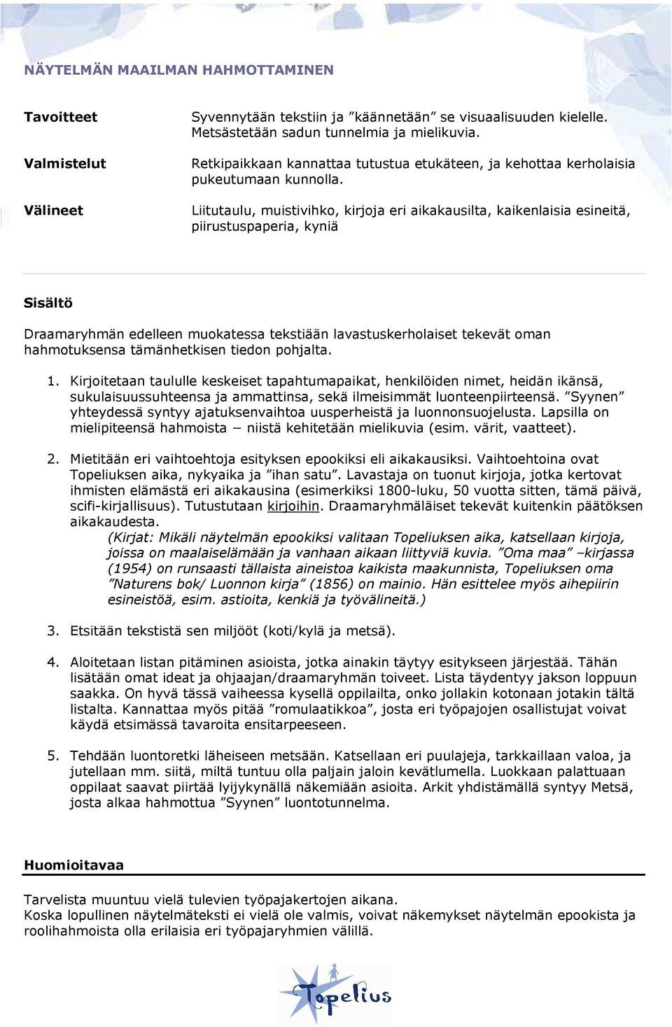 Liitutaulu, muistivihko, kirjoja eri aikakausilta, kaikenlaisia esineitä, piirustuspaperia, kyniä Draamaryhmän edelleen muokatessa tekstiään lavastuskerholaiset tekevät oman hahmotuksensa