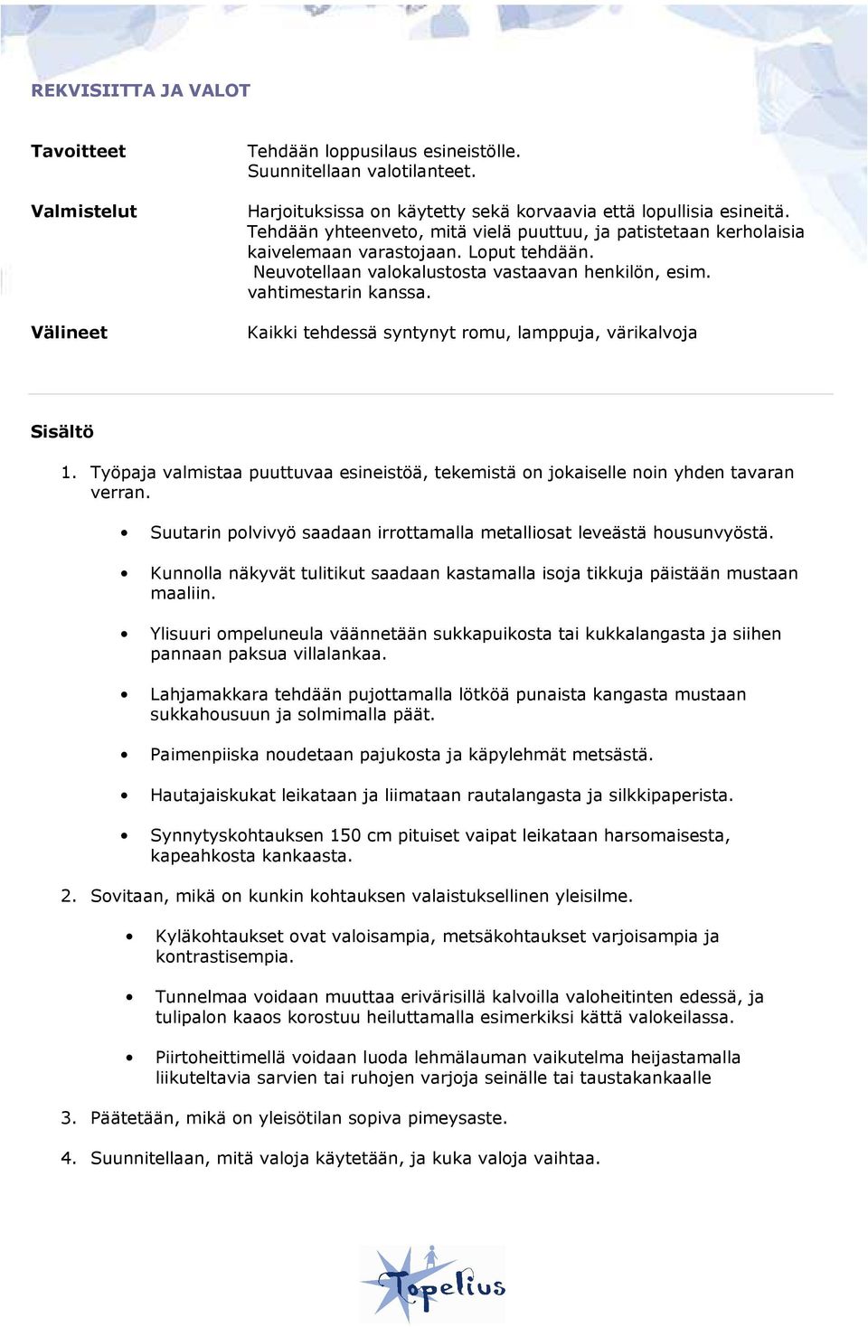 Kaikki tehdessä syntynyt romu, lamppuja, värikalvoja 1. Työpaja valmistaa puuttuvaa esineistöä, tekemistä on jokaiselle noin yhden tavaran verran.