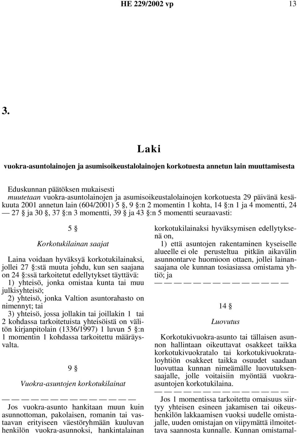 saajat Laina voidaan hyväksyä korkotukilainaksi, jollei 27 :stä muuta johdu, kun sen saajana on 24 :ssä tarkoitetut edellytykset täyttävä: 1) yhteisö, jonka omistaa kunta tai muu julkisyhteisö; 2)