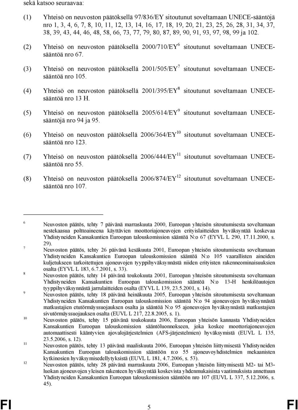 (3) Yhteisö on neuvoston päätöksellä 2001/505/EY 7 sitoutunut soveltamaan UNECEsääntöä nro 105. (4) Yhteisö on neuvoston päätöksellä 2001/395/EY 8 sitoutunut soveltamaan UNECEsääntöä nro 13 H.