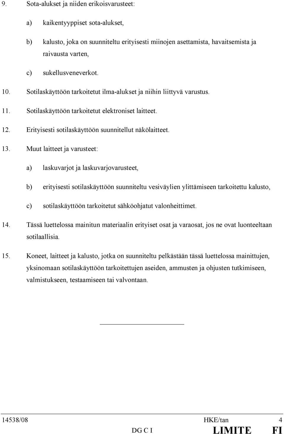 Muut laitteet ja varusteet: a) laskuvarjot ja laskuvarjovarusteet, b) erityisesti sotilaskäyttöön suunniteltu vesiväylien ylittämiseen tarkoitettu kalusto, c) sotilaskäyttöön tarkoitetut sähköohjatut