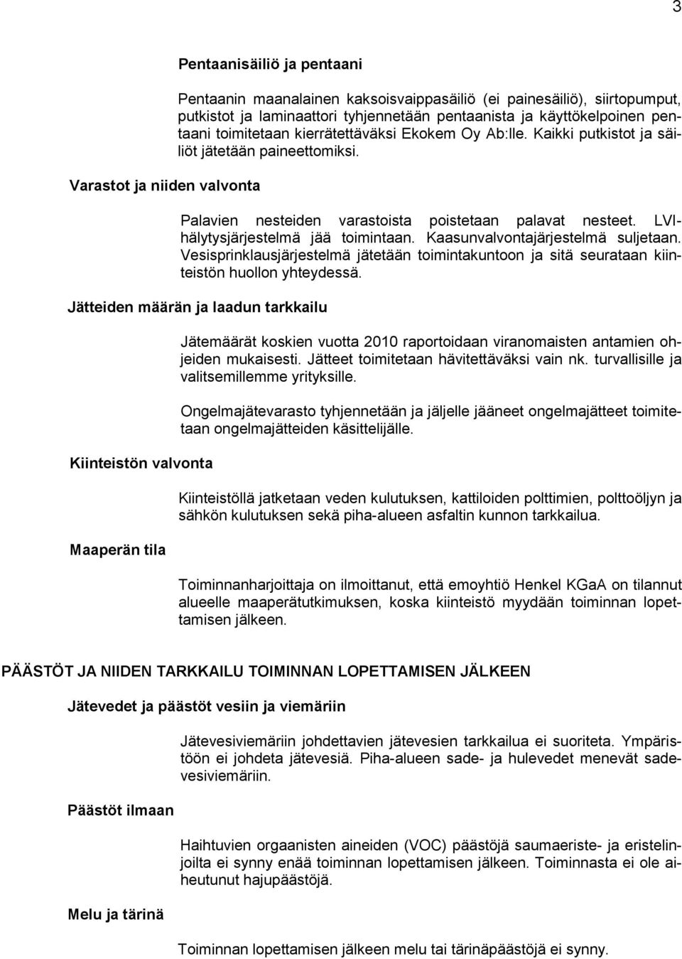 LVIhälytysjärjestelmä jää toimintaan. Kaasunvalvontajärjestelmä suljetaan. Vesisprinklausjärjestelmä jätetään toimintakuntoon ja sitä seurataan kiinteistön huollon yhteydessä.