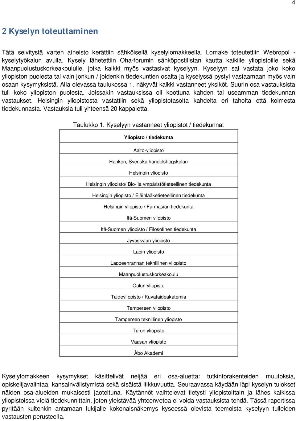 Kyselyyn sai vastata joko koko yliopiston puolesta tai vain jonkun / joidenkin tiedekuntien osalta ja kyselyssä pystyi vastaamaan myös vain osaan kysymyksistä. Alla olevassa taulukossa 1.