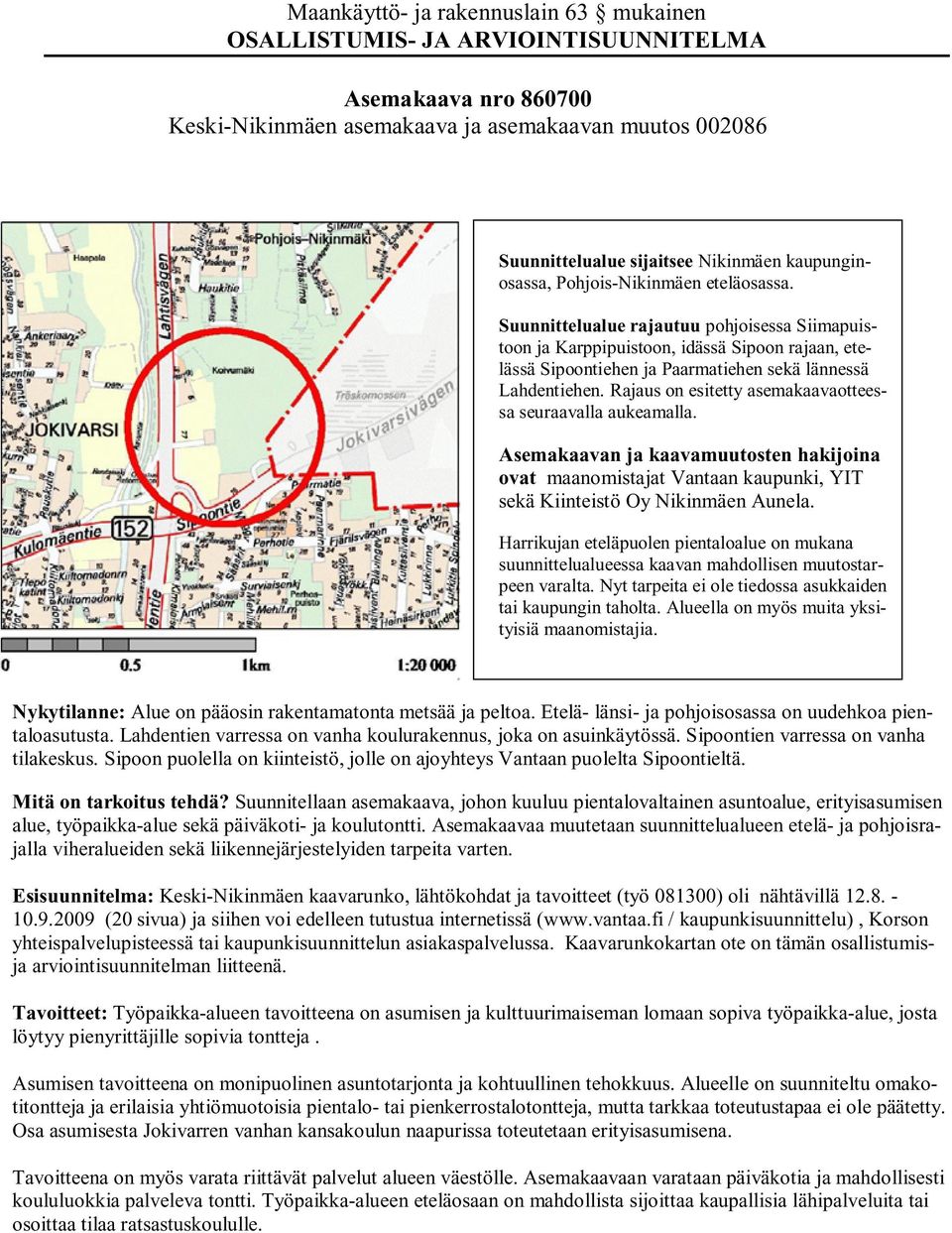 Suunnittelualue rajautuu pohjoisessa Siimapuistoon ja Karppipuistoon, idässä Sipoon rajaan, etelässä Sipoontiehen ja Paarmatiehen sekä lännessä Lahdentiehen.